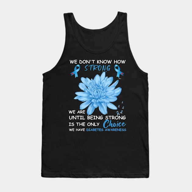 We Don't Know How Strong We Are Until Being Strong Is The Only Choice We Have Diabetes Tank Top by thuylinh8